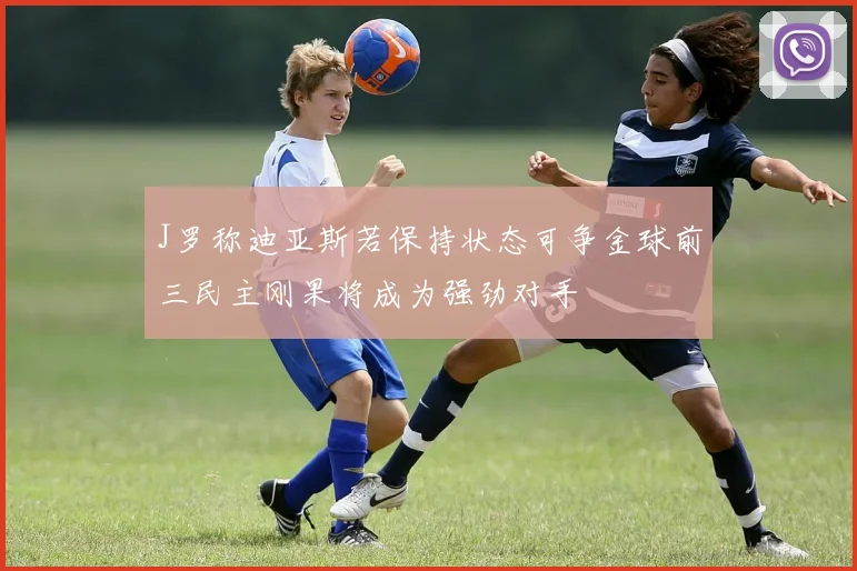 J罗称迪亚斯若保持状态可争金球前三民主刚果将成为强劲对手