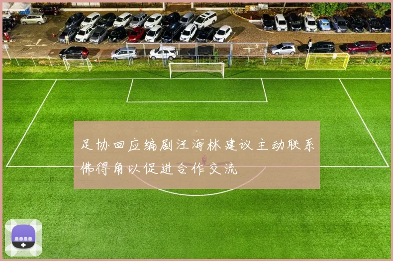 足协回应编剧汪海林建议主动联系佛得角以促进合作交流