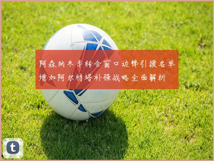 阿森纳冬季转会窗口边锋引援名单增加阿尔特塔补强战略全面解析