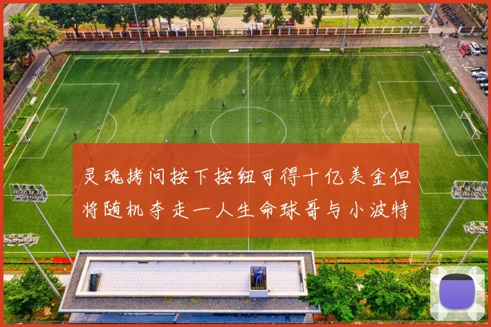 灵魂拷问按下按钮可得十亿美金但将随机夺走一人生命球哥与小波特选择按下吗