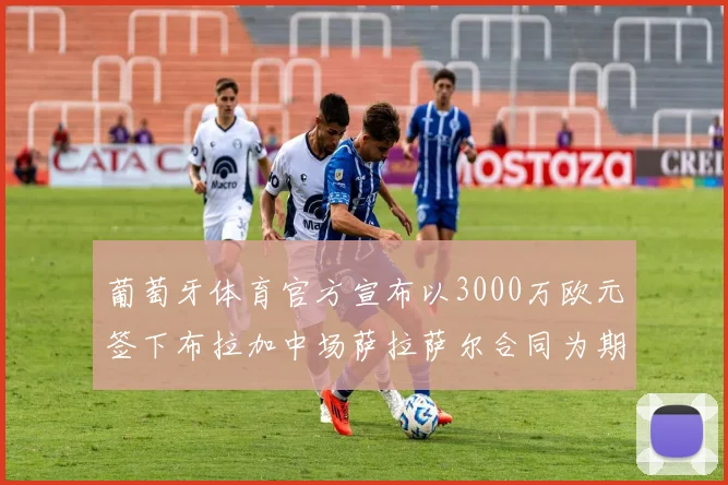 葡萄牙体育官方宣布以3000万欧元签下布拉加中场萨拉萨尔合同为期五年