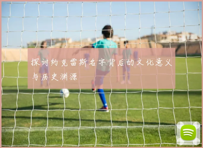 探讨约克雷斯名字背后的文化意义与历史渊源