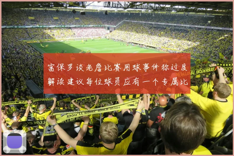 富保罗谈老詹比赛用球事件称过度解读建议每位球员应有一个专属比赛用球