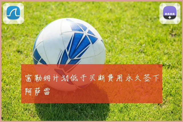 富勒姆计划低于买断费用永久签下阿萨雷