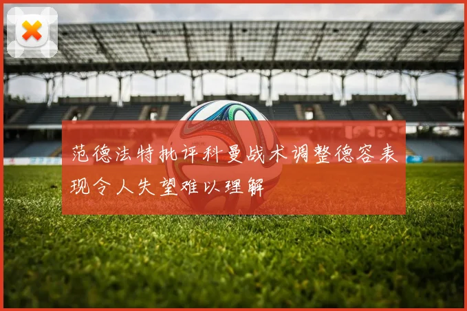 范德法特批评科曼战术调整德容表现令人失望难以理解